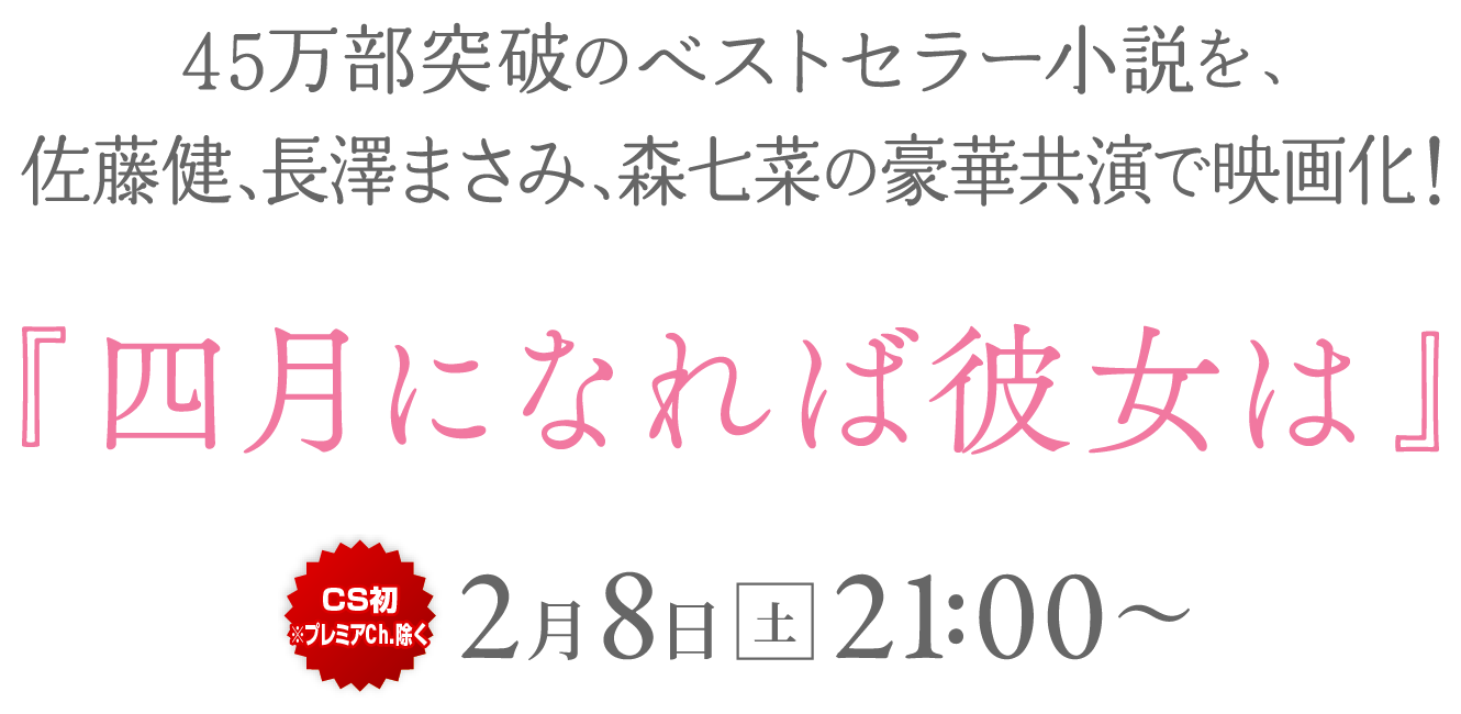 45万部突破のベストセラー小説を、佐藤健、長澤まさみ、森七菜の豪華共演で映画化！[CS初※プレミアCh.除く]『四月になれば彼女は』2月8日[土]21:00〜