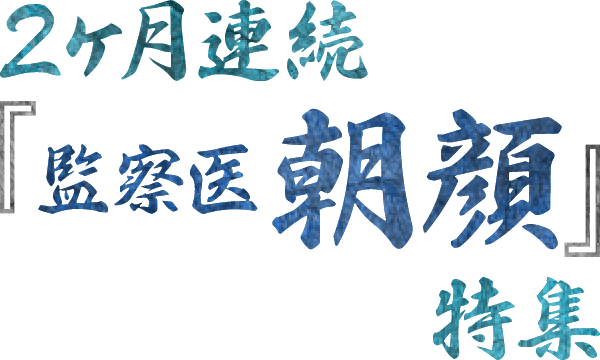 【2ヶ月連続】「監察医 朝顔」特集